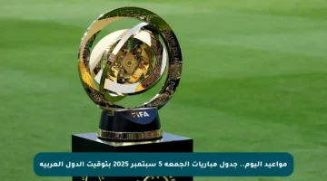 مواعيد اليوم.. جدول مباريات الجمعة 5 سبتمبر 2025 بتوقيت الدول العربية